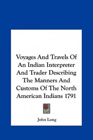 Voyages And Travels Of An Indian Interpreter And Trader Describing The Manners And Customs Of The North American Indians 1791