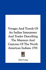 Voyages And Travels Of An Indian Interpreter And Trader Describing The Manners And Customs Of The North American Indians 1791