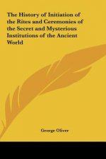 The History of Initiation of the Rites and Ceremonies of the Secret and Mysterious Institutions of the Ancient World
