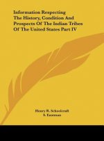 Information Respecting The History, Condition And Prospects Of The Indian Tribes Of The United States Part IV