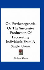 On Parthenogenesis Or The Successive Production Of Procreating Individuals From A Single Ovum