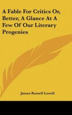 A Fable For Critics Or, Better, A Glance At A Few Of Our Literary Progenies