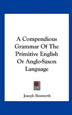 A Compendious Grammar Of The Primitive English Or Anglo-Saxon Language