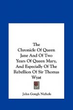 The Chronicle Of Queen Jane And Of Two Years Of Queen Mary, And Especially Of The Rebellion Of Sir Thomas Wyat