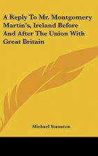 A Reply To Mr. Montgomery Martin's, Ireland Before And After The Union With Great Britain