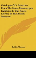 Catalogue Of A Selection From The Stowe Manuscripts, Exhibited In The King's Library In The British Museum