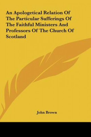 An Apologetical Relation Of The Particular Sufferings Of The Faithful Ministers And Professors Of The Church Of Scotland