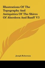 Illustrations Of The Topography And Antiquities Of The Shires Of Aberdeen And Banff V3