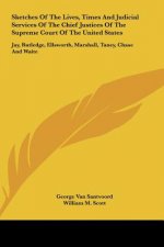 Sketches Of The Lives, Times And Judicial Services Of The Chief Justices Of The Supreme Court Of The United States