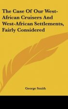 The Case Of Our West-African Cruisers And West-African Settlements, Fairly Considered