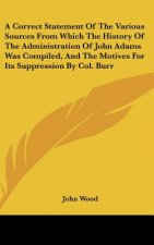 A Correct Statement Of The Various Sources From Which The History Of The Administration Of John Adams Was Compiled, And The Motives For Its Suppressio