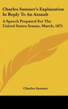Charles Sumner's Explanation In Reply To An Assault
