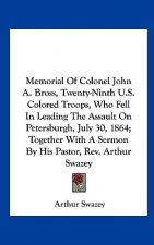 Memorial Of Colonel John A. Bross, Twenty-Ninth U.S. Colored Troops, Who Fell In Leading The Assault On Petersburgh, July 30, 1864; Together With A Se