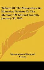 Tribute Of The Massachusetts Historical Society, To The Memory Of Edward Everett, January 30, 1865