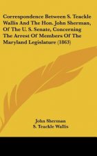 Correspondence Between S. Teackle Wallis And The Hon. John Sherman, Of The U. S. Senate, Concerning The Arrest Of Members Of The Maryland Legislature