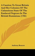 A Caution To Great Britain And Her Colonies Of The Calamitous State Of The Enslaved Negroes In The British Dominions (1785)