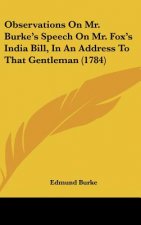 Observations On Mr. Burke's Speech On Mr. Fox's India Bill, In An Address To That Gentleman (1784)