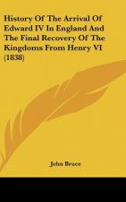 History Of The Arrival Of Edward IV In England And The Final Recovery Of The Kingdoms From Henry VI (1838)