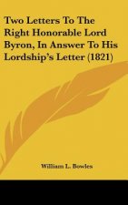 Two Letters To The Right Honorable Lord Byron, In Answer To His Lordship's Letter (1821)