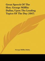 Great Speech Of The Hon. George Mifflin Dallas, Upon The Leading Topics Of The Day (1847)