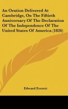 An Oration Delivered At Cambridge, On The Fiftieth Anniversary Of The Declaration Of The Independence Of The United States Of America (1826)
