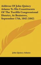 Address Of John Quincy Adams To His Constituents Of The Twelfth Congressional District, At Braintree, September 17th, 1842 (1842)