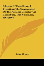 Address Of Hon. Edward Everett, At The Consecration Of The National Cemetery At Gettysburg, 19th November, 1863 (1864)