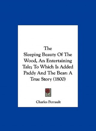 The Sleeping Beauty Of The Wood, An Entertaining Tale; To Which Is Added Paddy And The Bear