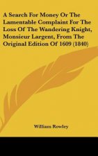 A Search For Money Or The Lamentable Complaint For The Loss Of The Wandering Knight, Monsieur Largent, From The Original Edition Of 1609 (1840)
