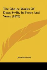 The Choice Works Of Dean Swift, In Prose And Verse (1876)