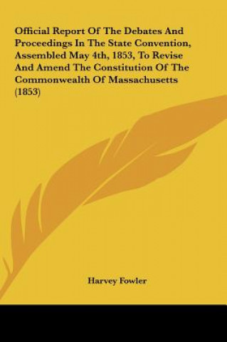 Official Report Of The Debates And Proceedings In The State Convention, Assembled May 4th, 1853, To Revise And Amend The Constitution Of The Commonwea