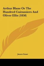Arthur Blane Or The Hundred Cuirassiers And Oliver Ellis (1858)