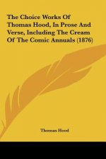 The Choice Works Of Thomas Hood, In Prose And Verse, Including The Cream Of The Comic Annuals (1876)