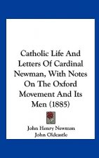 Catholic Life And Letters Of Cardinal Newman, With Notes On The Oxford Movement And Its Men (1885)