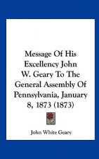 Message Of His Excellency John W. Geary To The General Assembly Of Pennsylvania, January 8, 1873 (1873)