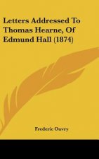 Letters Addressed To Thomas Hearne, Of Edmund Hall (1874)