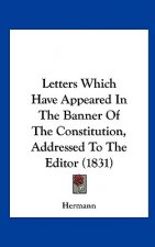 Letters Which Have Appeared In The Banner Of The Constitution, Addressed To The Editor (1831)