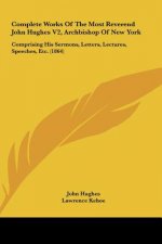 Complete Works Of The Most Reverend John Hughes V2, Archbishop Of New York