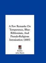 A Few Remarks On Temperance, Blue-Ribbonism, And Pseudo-Religious Intoxication (1885)