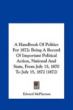 A Handbook Of Politics For 1872