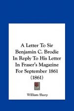 A Letter To Sir Benjamin C. Brodie In Reply To His Letter In Fraser's Magazine For September 1861 (1861)