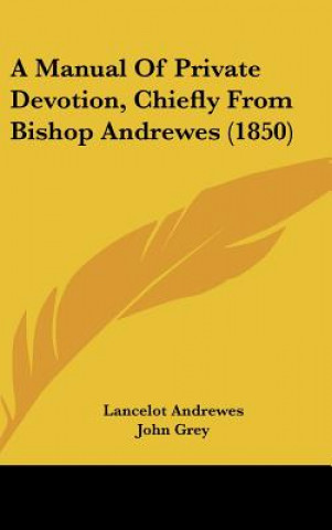 A Manual Of Private Devotion, Chiefly From Bishop Andrewes (1850)