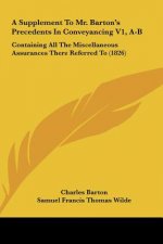 A Supplement To Mr. Barton's Precedents In Conveyancing V1, A-B