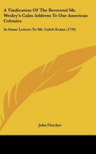 A Vindication Of The Reverend Mr. Wesley's Calm Address To Our American Colonies