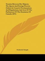 Treaties Between Her Majesty The Queen And Foreign Powers; Orders In Council, Proclamations And Regulations; And Acts Of The Parliament Of The Dominio