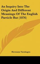 An Inquiry Into The Origin And Different Meanings Of The English Particle But (1876)