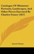 Catalogue Of Miniature Portraits, Landscapes, And Other Pieces Executed By Charles Fraser (1857)