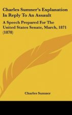 Charles Sumner's Explanation In Reply To An Assault