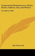 Congressional Reminiscences, Adams, Benton, Calhoun, Clay, And Webster