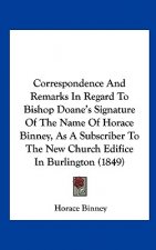 Correspondence And Remarks In Regard To Bishop Doane's Signature Of The Name Of Horace Binney, As A Subscriber To The New Church Edifice In Burlington